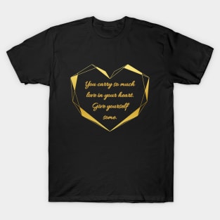 You carry so much love in your heart. Give yourself some. T-Shirt